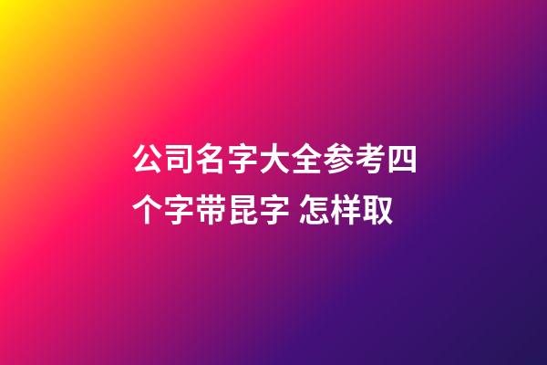 公司名字大全参考四个字带昆字 怎样取-第1张-公司起名-玄机派